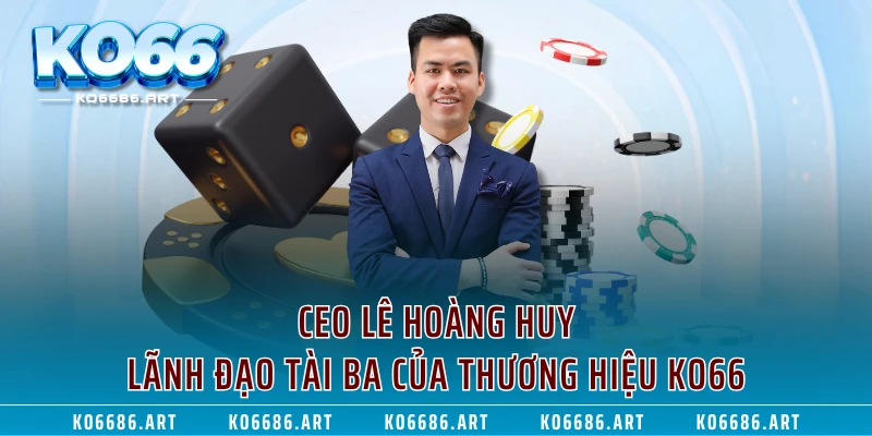 CEO Lê Hoàng Huy - Lãnh Đạo Tài Ba Của Thương Hiệu KO66