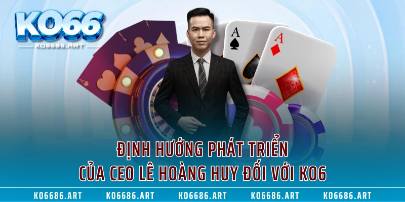 Định hướng phát triển của CEO Lê Hoàng Huy đối với KO66