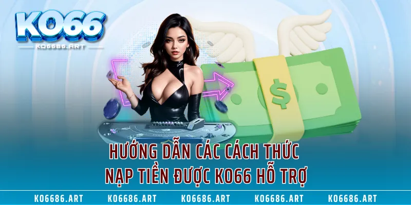 Hướng dẫn các cách thức nạp tiền được KO66 hỗ trợ