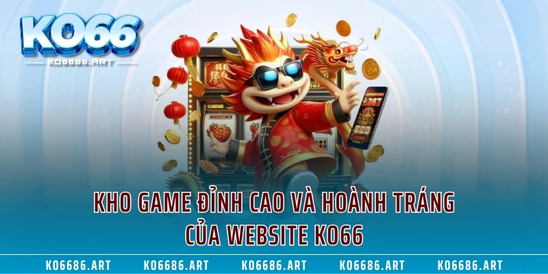 Kho game đỉnh cao và hoành tráng của website KO66