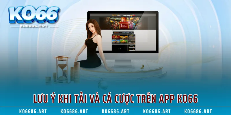 Lưu ý khi tải và cá cược trên app KO66