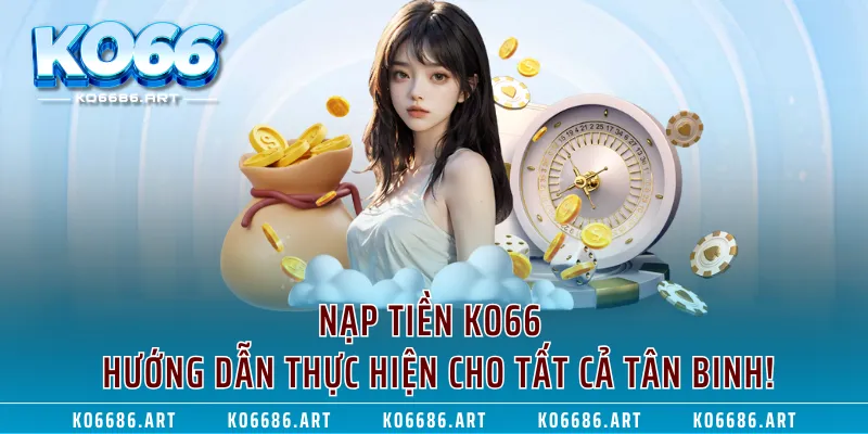 Nạp Tiền KO66 - Hướng Dẫn Thực Hiện Cho Tất Cả Tân Binh!