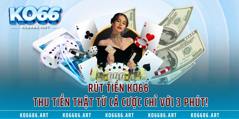 Rút Tiền KO66 - Thu Tiền Thật Từ Cá Cược Chỉ Với 3 Phút!