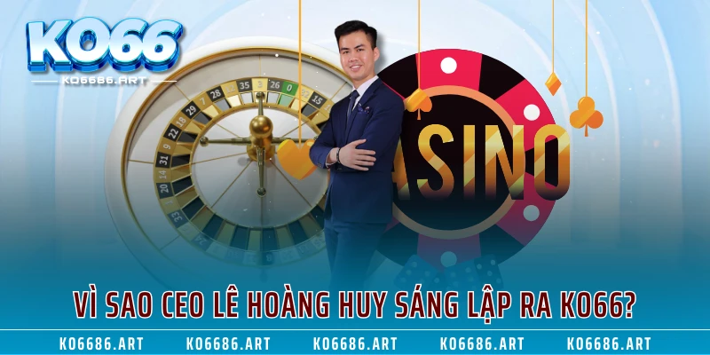 Vì sao CEO Lê Hoàng Huy sáng lập ra KO66?