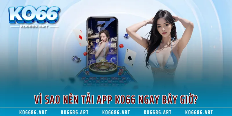 Vì sao nên tải app KO66 ngay bây giờ?